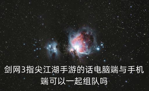 剑网3指尖江湖手游的话电脑端与手机端可以一起组队吗