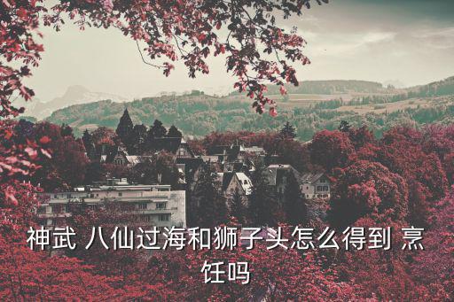神武 八仙过海和狮子头怎么得到 烹饪吗