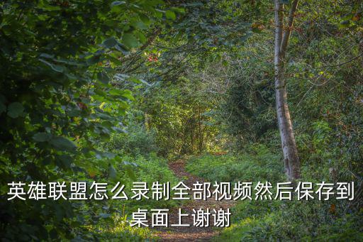 英雄联盟怎么录制全部视频然后保存到桌面上谢谢