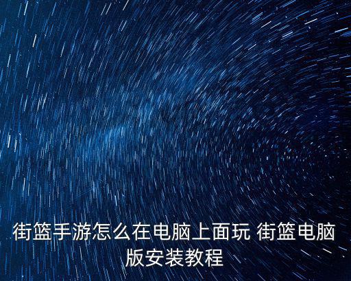 街篮手游怎么在电脑上面玩 街篮电脑版安装教程