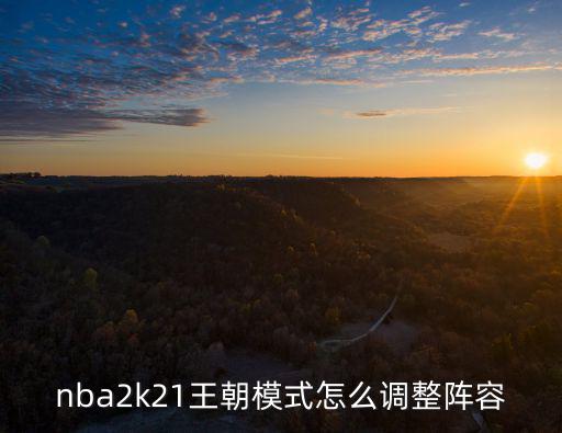 nba2k21王朝模式怎么调整阵容