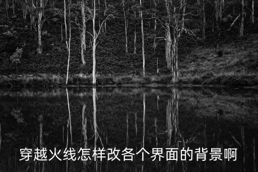 穿越火线怎样改各个界面的背景啊