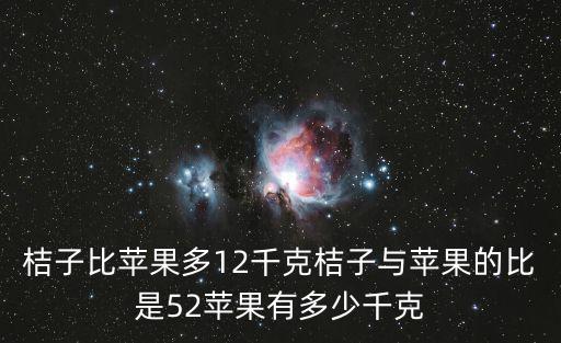 桔子比苹果多12千克桔子与苹果的比是52苹果有多少千克