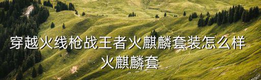 穿越火线枪战王者火麒麟套装怎么样 火麒麟套