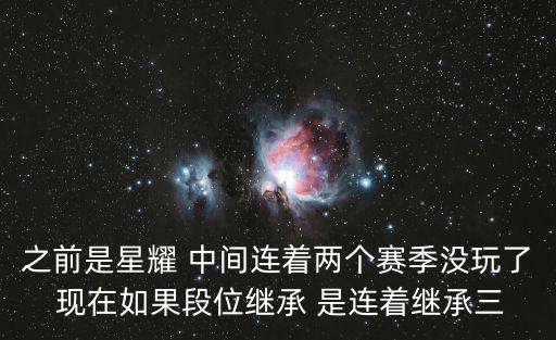 之前是星耀 中间连着两个赛季没玩了 现在如果段位继承 是连着继承三