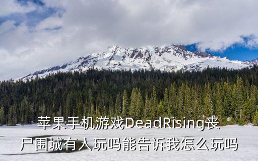 丧尸围城手游怎么打，苹果手机游戏DeadRising丧尸围城有人玩吗能告诉我怎么玩吗