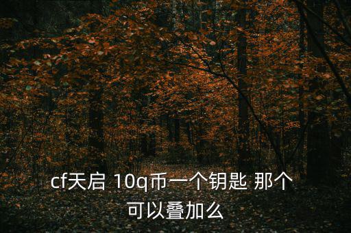cf天启 10q币一个钥匙 那个 可以叠加么