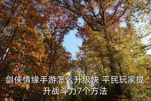 剑侠情缘手游怎么升级快 平民玩家提升战斗力7个方法