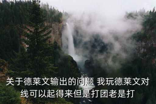 关于德莱文输出的问题 我玩德莱文对线可以起得来但是打团老是打