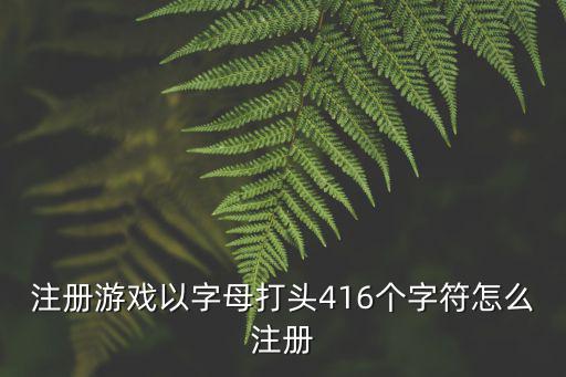 注册游戏以字母打头416个字符怎么注册