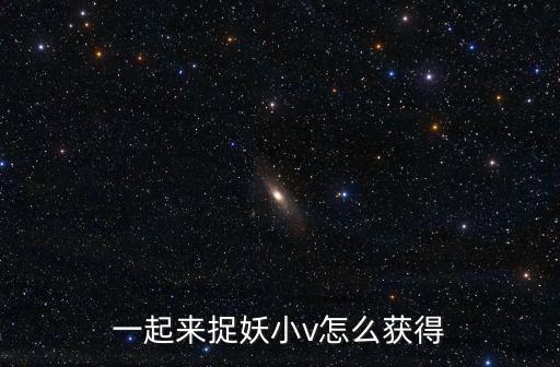 一起来捉妖小v怎么获得
