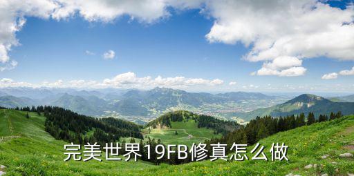 完美世界手游重生修仙怎么做，完美世界19FB修真怎么做