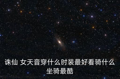 诛仙 女天音穿什么时装最好看骑什么坐骑最酷