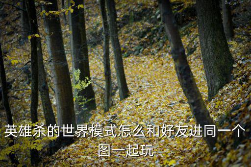 英雄杀的世界模式怎么和好友进同一个图一起玩