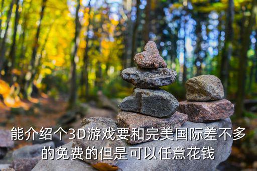 能介绍个3D游戏要和完美国际差不多的免费的但是可以任意花钱