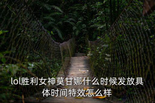 lol胜利女神莫甘娜什么时候发放具体时间特效怎么样