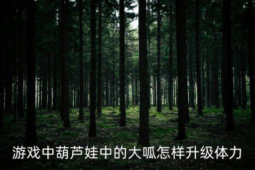 游戏中葫芦娃中的大呱怎样升级体力