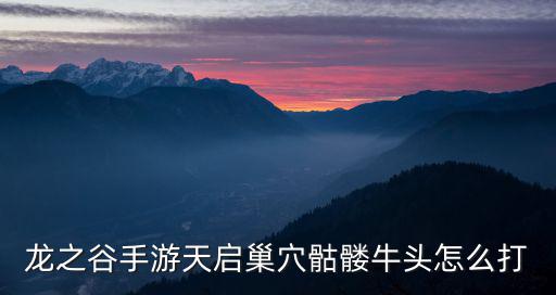 龙之谷手游天启巢穴骷髅牛头怎么打