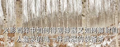 火影羁绊中如何得到神器又如何解封仙人套装的每一件武器的装备条