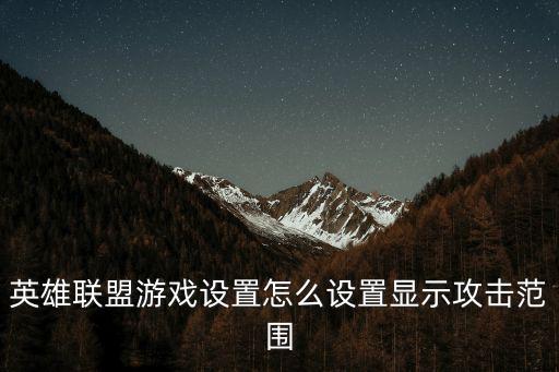 英雄联盟手游怎么展示区域排名，英雄联盟游戏设置怎么设置显示攻击范围