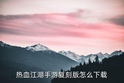 热血江湖手游复刻版怎么下载