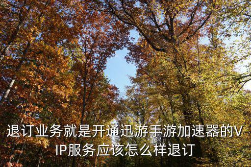 退订业务就是开通迅游手游加速器的VIP服务应该怎么样退订