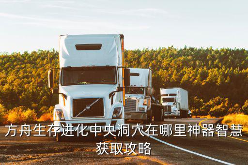 方舟生存进化中央洞穴在哪里神器智慧获取攻略
