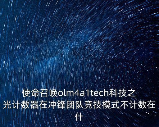 使命召唤手游计数器怎么获得，使命召唤olm4a1tech科技之光计数器在冲锋团队竞技模式不计数在什