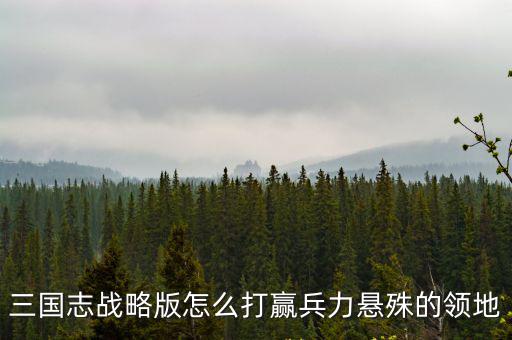 三国志战略版怎么打赢兵力悬殊的领地