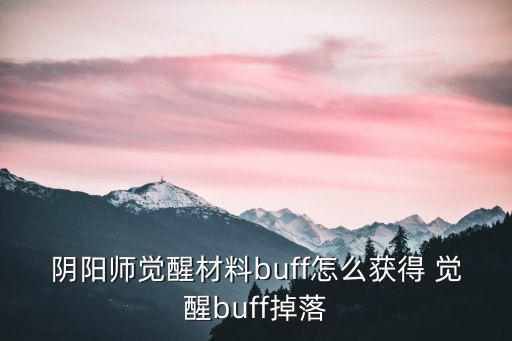 阴阳师手游装备怎么获得，阴阳师觉醒材料buff怎么获得 觉醒buff掉落