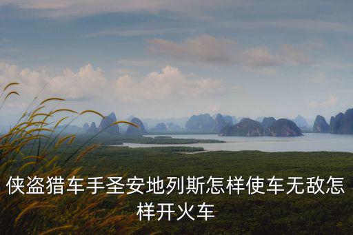 侠盗猎车手圣安地列斯怎样使车无敌怎样开火车