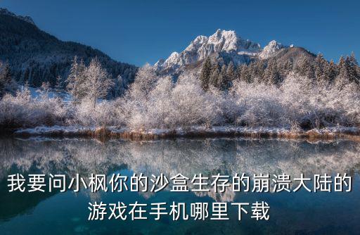 我要问小枫你的沙盒生存的崩溃大陆的游戏在手机哪里下载