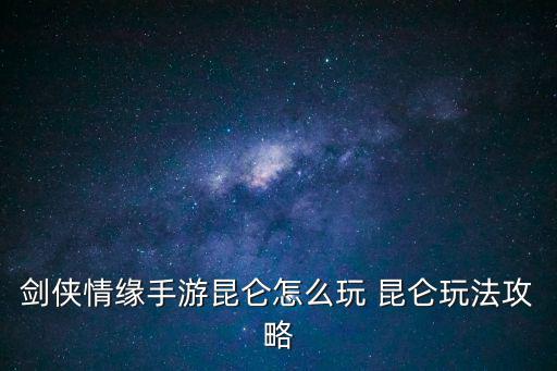 剑侠情缘手游昆仑怎么玩 昆仑玩法攻略