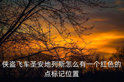 怎么让手游飞车红点，侠盗飞车圣安地列斯怎么有一个红色的点标记位置