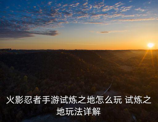 火影忍者手游试炼之地怎么玩 试炼之地玩法详解