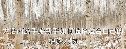 大话西游手游新手如何选择适合自己的种族人物