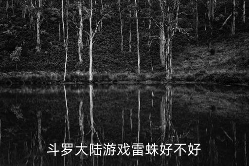 斗罗大陆游戏雷蛛好不好