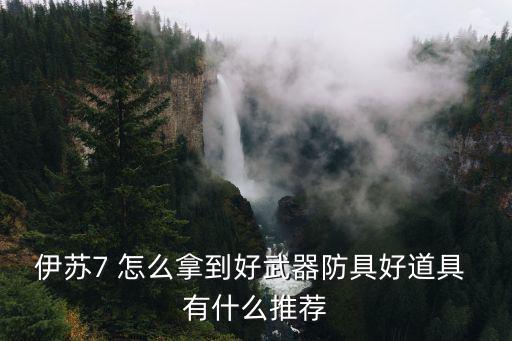 伊苏7 怎么拿到好武器防具好道具 有什么推荐