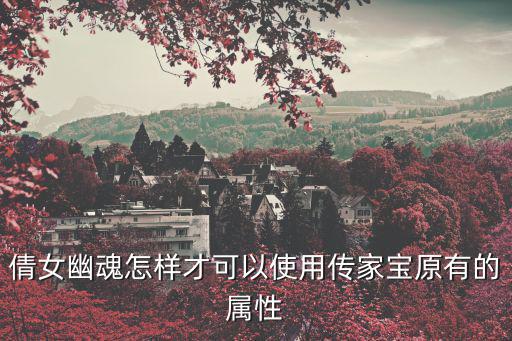 倩女幽魂怎样才可以使用传家宝原有的属性