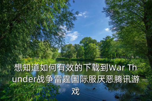 想知道如何有效的下载到War Thunder战争雷霆国际服厌恶腾讯游戏