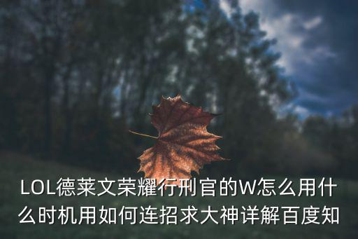 LOL德莱文荣耀行刑官的W怎么用什么时机用如何连招求大神详解百度知