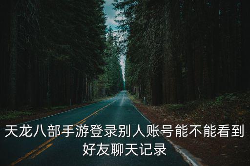 天龙八部手游登录别人账号能不能看到好友聊天记录