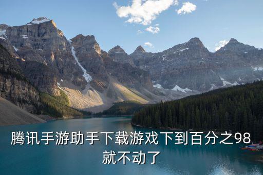 腾讯手游助手一直卡98怎么处理，腾讯手游助手卡顿怎么办 腾讯手游助手卡