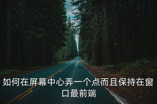 如何在屏幕中心弄一个点而且保持在窗口最前端