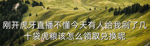 刚开虎牙直播不懂今天有人给我刷了几十袋虎粮该怎么领取兑换呢