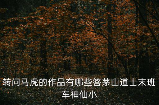 转问马虎的作品有哪些答茅山道士末班车神仙小