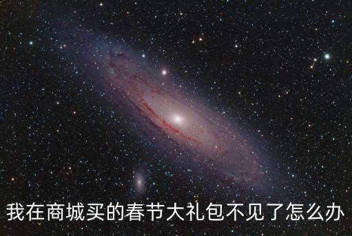 我在商城买的春节大礼包不见了怎么办