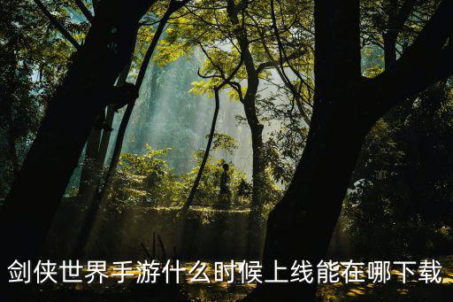 剑侠世界手游什么时候上线能在哪下载