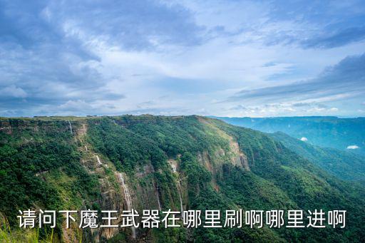 请问下魔王武器在哪里刷啊哪里进啊