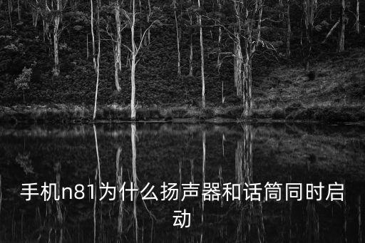手机n81为什么扬声器和话筒同时启动